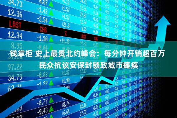钱掌柜 史上最贵北约峰会：每分钟开销超百万 民众抗议安保封锁致城市瘫痪