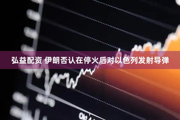 弘益配资 伊朗否认在停火后对以色列发射导弹