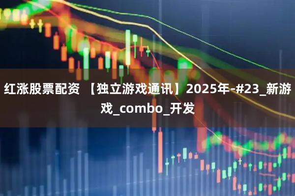 红涨股票配资 【独立游戏通讯】2025年-#23_新游戏_combo_开发