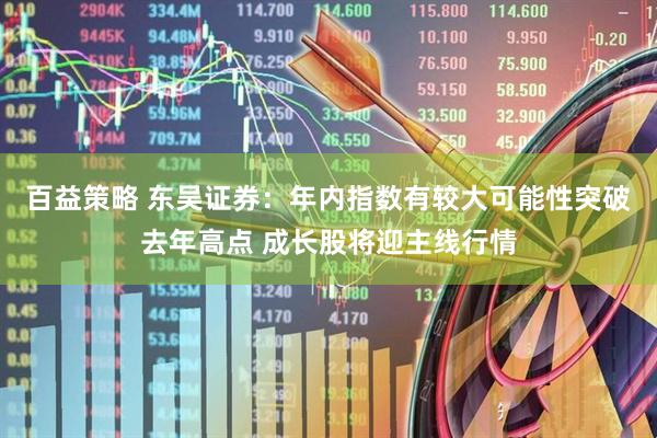 百益策略 东吴证券：年内指数有较大可能性突破去年高点 成长股将迎主线行情