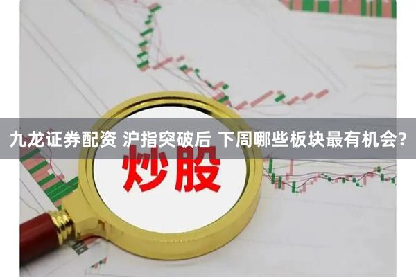 九龙证券配资 沪指突破后 下周哪些板块最有机会？