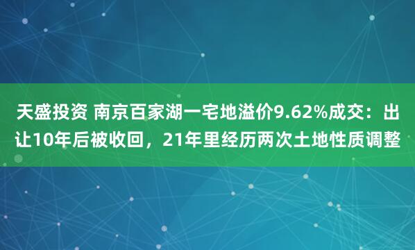 天盛投资 南京百家湖一宅地溢价9.62%成交：出让10年后被收回，21年里经历两次土地性质调整