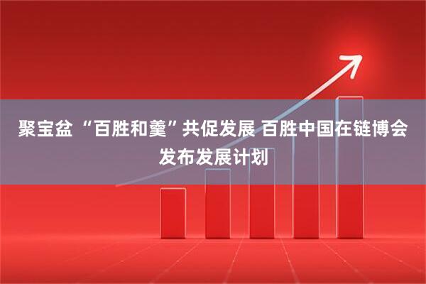 聚宝盆 “百胜和羹”共促发展 百胜中国在链博会发布发展计划