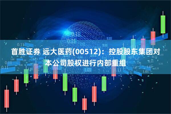 首胜证券 远大医药(00512)：控股股东集团对本公司股权进行内部重组