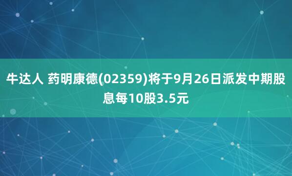 牛达人 药明康德(02359)将于9月26日派发中期股息每10股3.5元