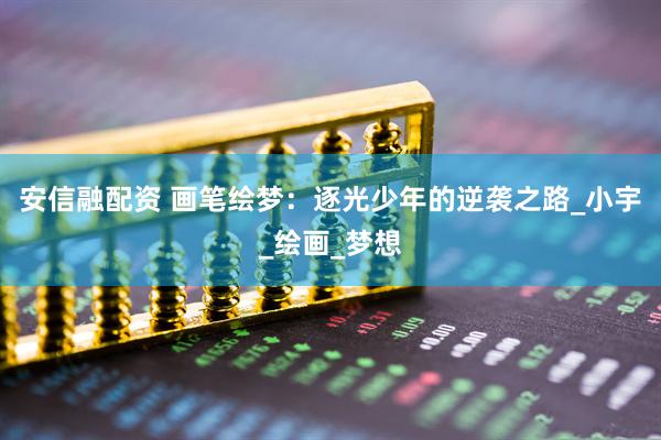 安信融配资 画笔绘梦：逐光少年的逆袭之路_小宇_绘画_梦想