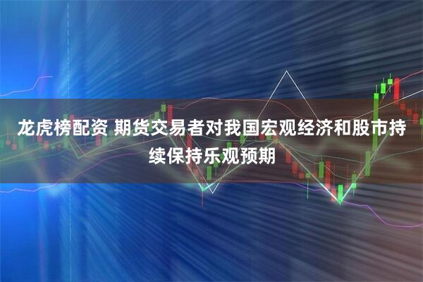 龙虎榜配资 期货交易者对我国宏观经济和股市持续保持乐观预期