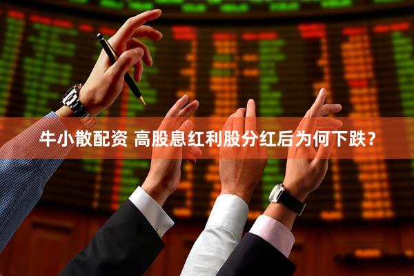 牛小散配资 高股息红利股分红后为何下跌？