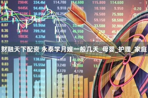 财融天下配资 永泰学月嫂一般几天_母婴_护理_家庭