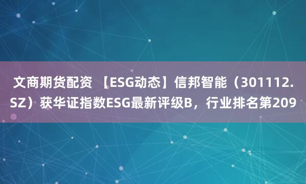 文商期货配资 【ESG动态】信邦智能（301112.SZ）获华证指数ESG最新评级B，行业排名第209