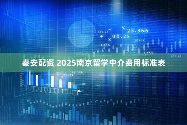 秦安配资 2025南京留学中介费用标准表