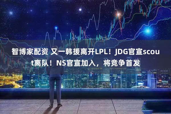 智博家配资 又一韩援离开LPL！JDG官宣scout离队！NS官宣加入，将竞争首发