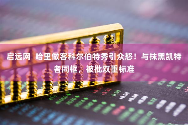 启远网  哈里做客科尔伯特秀引众怒！与抹黑凯特者同框，被批双重标准